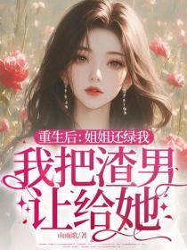 重生后:姐姐还绿我,我把渣男让给她!