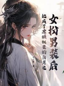女扮男装后,她成了京城权贵的白月光
